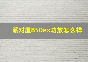 派对屋850ex功放怎么样