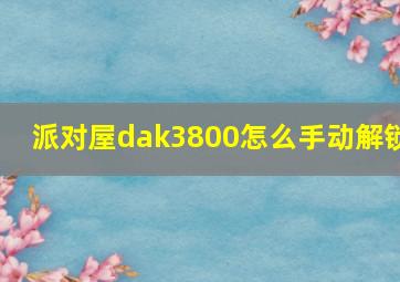 派对屋dak3800怎么手动解锁