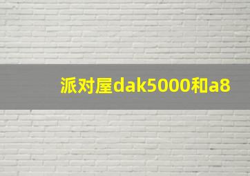 派对屋dak5000和a8