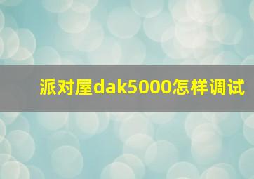 派对屋dak5000怎样调试