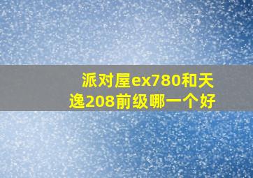 派对屋ex780和天逸208前级哪一个好