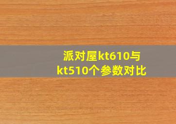 派对屋kt610与kt510个参数对比