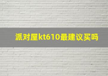 派对屋kt610最建议买吗