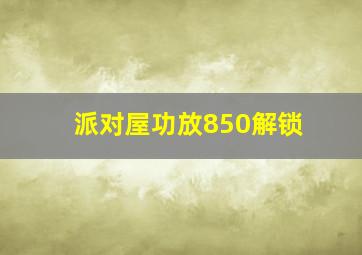 派对屋功放850解锁