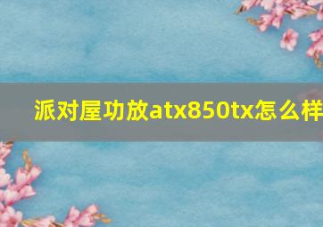 派对屋功放atx850tx怎么样