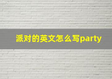 派对的英文怎么写party