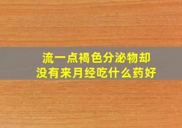 流一点褐色分泌物却没有来月经吃什么药好