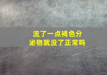 流了一点褐色分泌物就没了正常吗