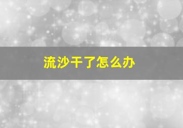 流沙干了怎么办