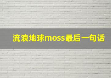 流浪地球moss最后一句话