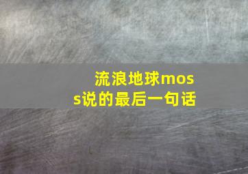 流浪地球moss说的最后一句话