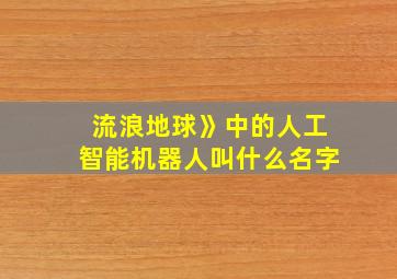 流浪地球》中的人工智能机器人叫什么名字