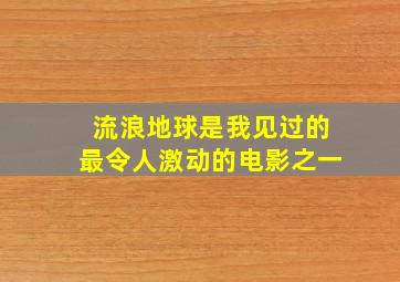 流浪地球是我见过的最令人激动的电影之一