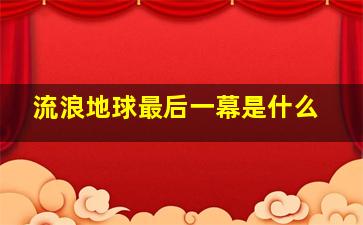 流浪地球最后一幕是什么