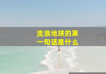 流浪地球的第一句话是什么