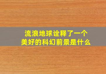 流浪地球诠释了一个美好的科幻前景是什么