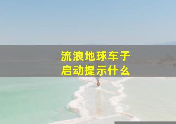 流浪地球车子启动提示什么