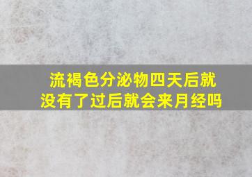 流褐色分泌物四天后就没有了过后就会来月经吗