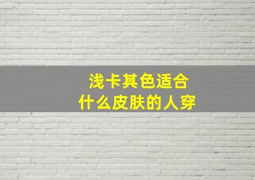 浅卡其色适合什么皮肤的人穿