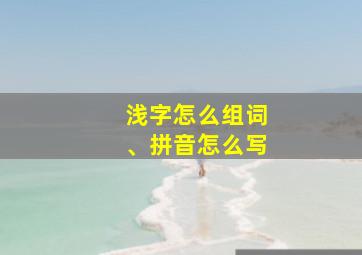 浅字怎么组词、拼音怎么写