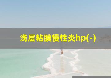 浅层粘膜慢性炎hp(-)