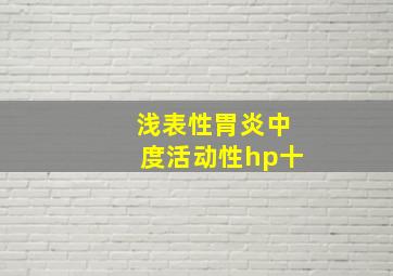 浅表性胃炎中度活动性hp十