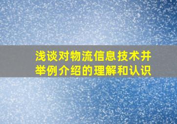 浅谈对物流信息技术并举例介绍的理解和认识