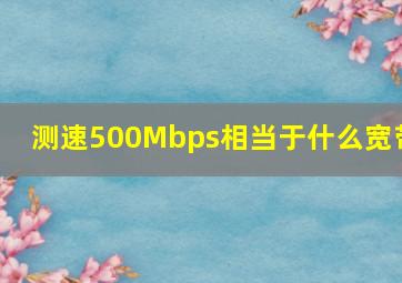 测速500Mbps相当于什么宽带