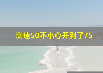 测速50不小心开到了75