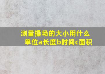 测量操场的大小用什么单位a长度b时间c面积