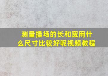 测量操场的长和宽用什么尺寸比较好呢视频教程