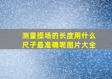 测量操场的长度用什么尺子最准确呢图片大全