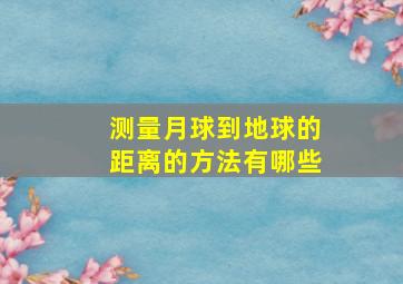 测量月球到地球的距离的方法有哪些