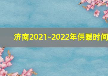 济南2021-2022年供暖时间