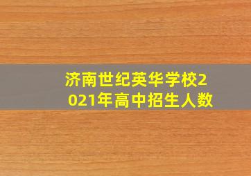 济南世纪英华学校2021年高中招生人数