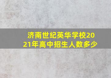 济南世纪英华学校2021年高中招生人数多少