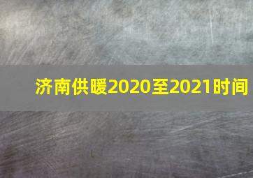 济南供暖2020至2021时间