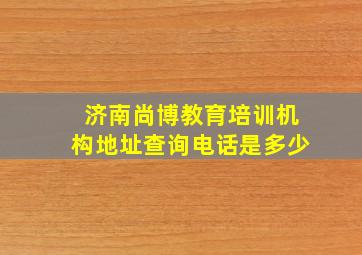 济南尚博教育培训机构地址查询电话是多少