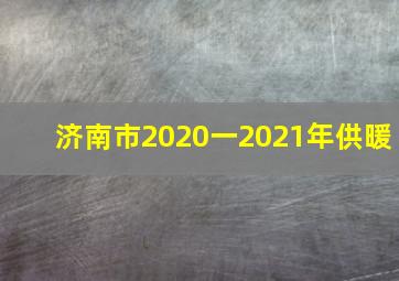 济南市2020一2021年供暖