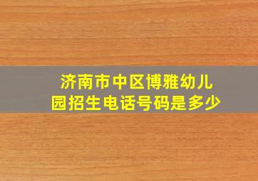 济南市中区博雅幼儿园招生电话号码是多少