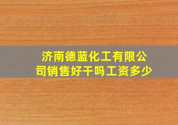 济南德蓝化工有限公司销售好干吗工资多少