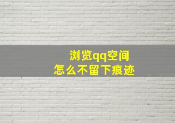 浏览qq空间怎么不留下痕迹