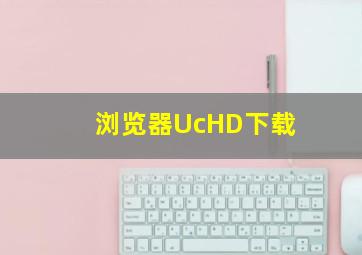 浏览器UcHD下载