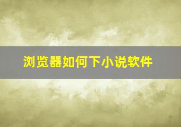 浏览器如何下小说软件