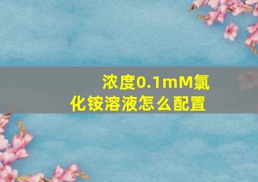 浓度0.1mM氯化铵溶液怎么配置