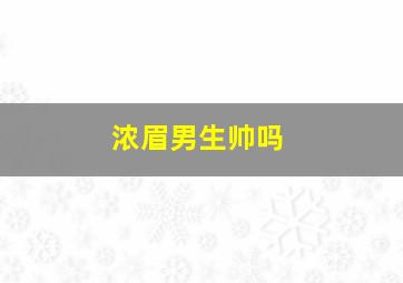 浓眉男生帅吗