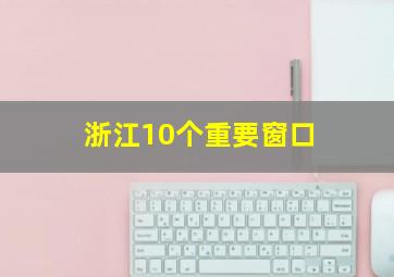 浙江10个重要窗口