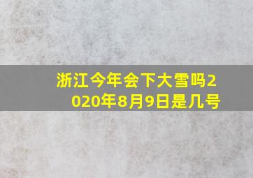 浙江今年会下大雪吗2020年8月9日是几号