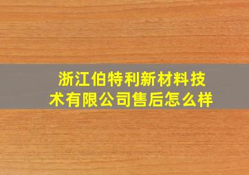 浙江伯特利新材料技术有限公司售后怎么样