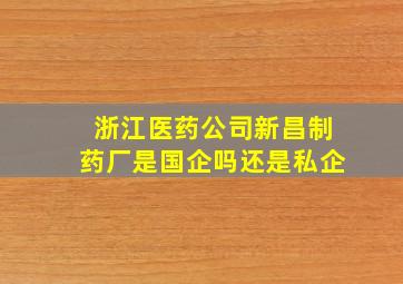 浙江医药公司新昌制药厂是国企吗还是私企